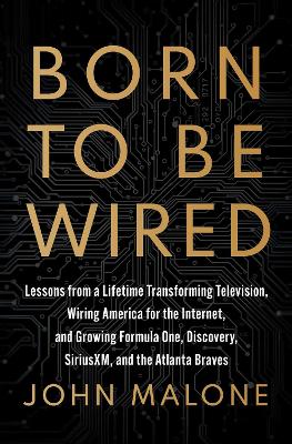 Born to Be Wired: Lessons from a Lifetime Transforming Television, Wiring America for the  Internet, and Growing Formula One, Discovery, Sirius XM, and the Atlanta Braves