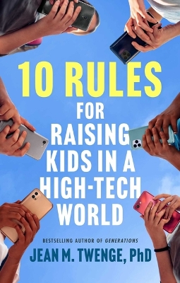 10 Rules for Raising Kids in a High-Tech World: How Parents Can Stop Smartphones, Social Media, and Gaming from Taking Over  Their Children's Lives