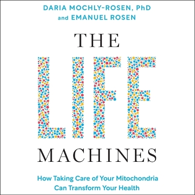 Life Machines: How Taking Care of Your Mitochondria Can Transform Your Health Unabridged edition