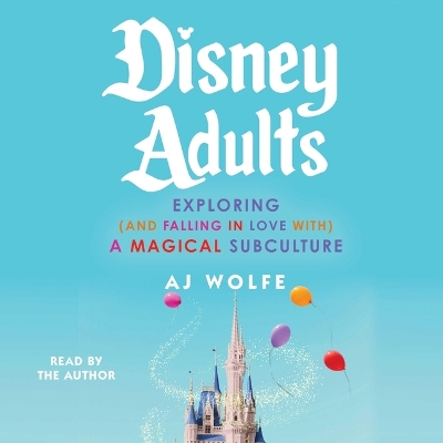Disney Adults: Exploring (and Falling in Love With) a Magical Subculture Unabridged edition