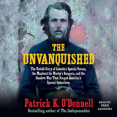 Unvanquished: The Untold Story of Lincoln's Special Forces, the Manhunt for Mosby's Rangers, and the Shadow War That Forged America's Special Operations
