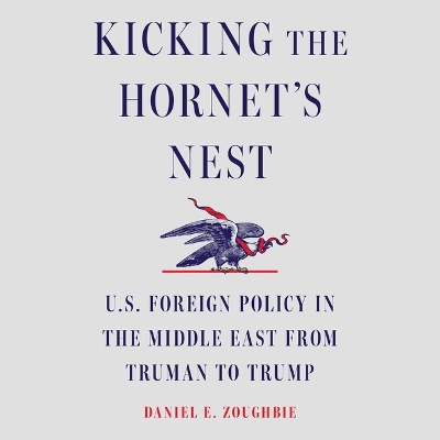 Kicking the Hornet's Nest: U.S. Foreign Policy in the Middle East from Truman to Trump Unabridged edition