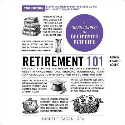 Retirement 101, 2nd Edition: From 401(k) Plans and Social Security Benefits to Asset Management and  Medical Insurance, Your Complete Guide to Preparing for the Future You Want Unabridged edition