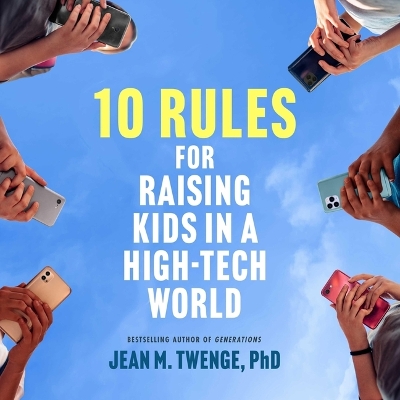 10 Rules for Raising Kids in a High-Tech World: How Parents Can Stop Smartphones, Social Media, and Gaming from Taking Over  Their Children's Lives Unabridged edition