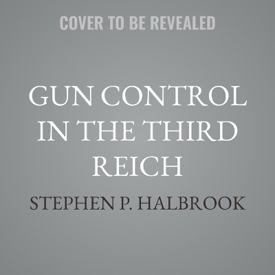 Gun Control in the Third Reich: Disarming the Jews and Enemies of the State Unabridged edition