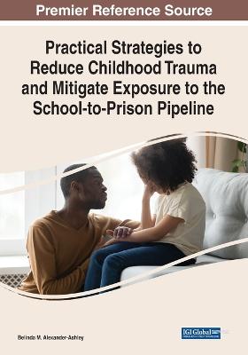 Practical Strategies to Reduce Childhood Trauma and Mitigate Exposure to the  School-to-Prison Pipeline