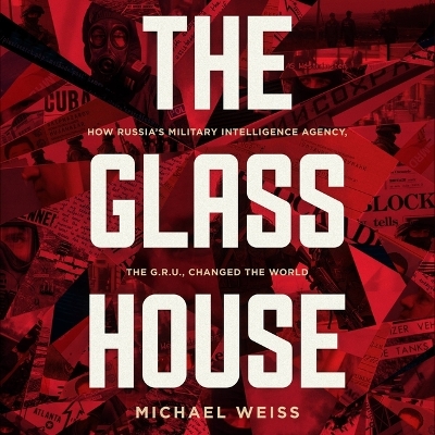 Glass House: How Russia's Military Intelligence Agency, the Gru, Changed the World