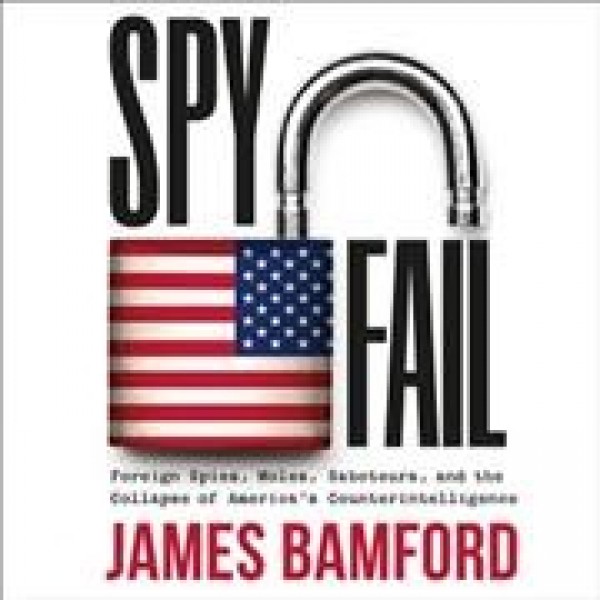 Spyfail: Foreign Spies, Moles, Saboteurs, and the Collapse of America's  Counterintelligence Library Edition
