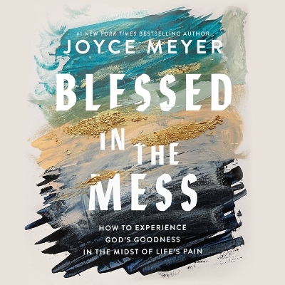 Blessed in the Mess: How to Experience God's Goodness in the Midst of Life's Pain Unabridged edition
