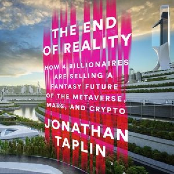 End of Reality Lib/E: How Four Billionaires Are Selling a Fantasy Future of the Metaverse, Mars,  and Crypto Library Edition
