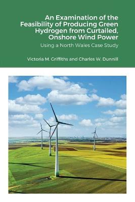 Examination of the Feasibility of Producing Green Hydrogen from Curtailed,  Onshore Wind Power using a North Wales Case Study