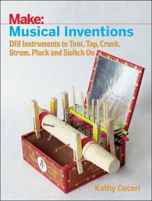 Musical Inventions  DIY Instruments to Toot, Tap, Crank, Strum, Pluck and  Switch On