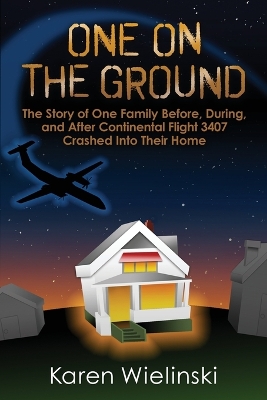 One on the Ground: The Story of One Family Before, During, and After Continental Flight 3407  Crashed into their Home