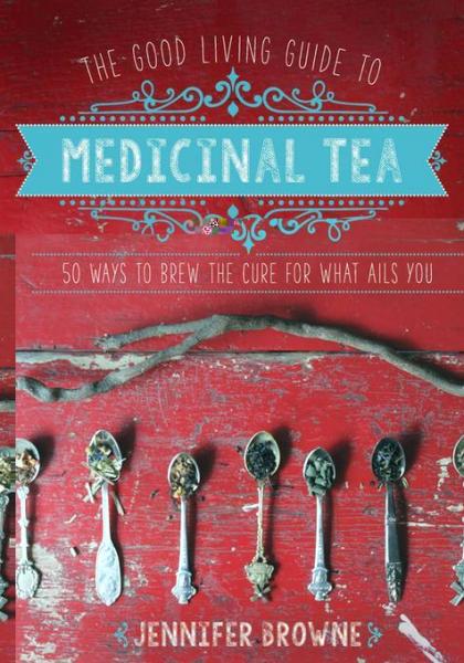 Good Living Guide to Medicinal Tea: 50 Ways to Brew the Cure for What Ails You