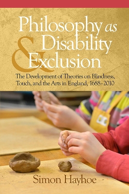 Philosophy as Disability & Exclusion: The Development of Theories on Blindness, Touch and the Arts in England,  1688-2010