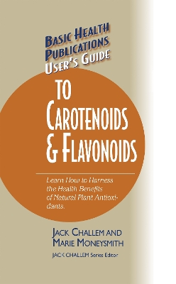 User's Guide to Carotenoids & Flavonoids: Learn How to Harness the Health Benefits of Natural Plant Antioxidants