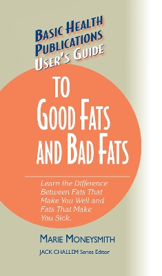 User's Guide to Good Fats and Bad Fats: Learn the Difference Between Fats That Make You Well and Fats That Make You  Sick