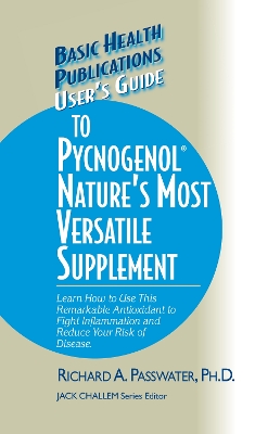 User's Guide to Pycnogenol: Learn How to Use This Remarkable Antioxidant to Fight Inflammation and  Reduce Your Risk of Disease