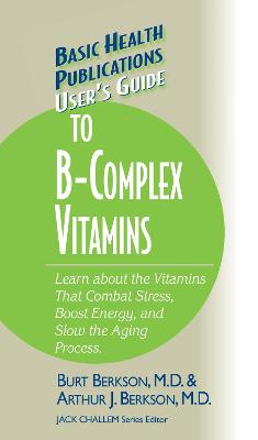User's Guide to the B-Complex Vitamins: Learn about the Vitamins That Combat Stress, Boost Energy, and Slow the  Aging Process.