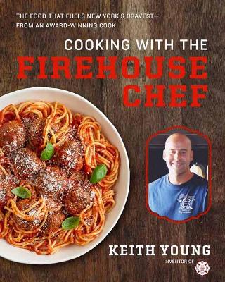 Cooking with the Firehouse Chef: The Food that Fuels New Yorks Bravest