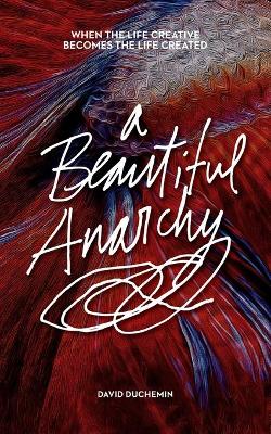 Beautiful Anarchy: When the Life Creative Becomes the Life Created