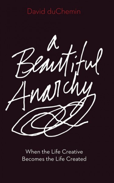 Beautiful Anarchy: When the Life Creative Becomes the Life Created
