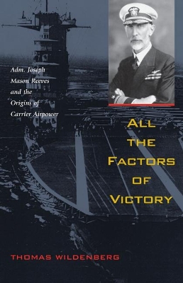 All the Factors of Victory: Adm. Joseph Reeves and the Origins of Carrier Airpower