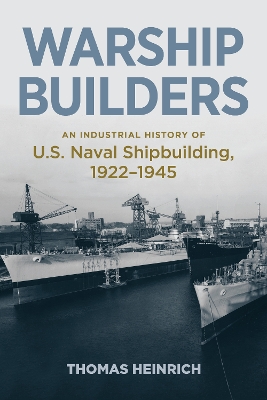 Warship Builders: An Industrial History of U.S. Naval Shipbuilding, 1922-1945