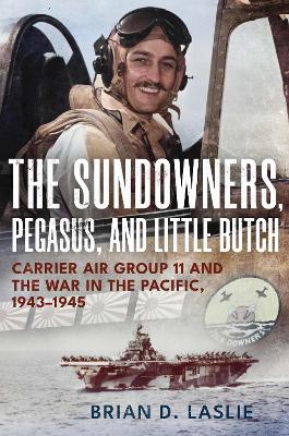 Sundowners, Pegasus, and Little Butch: Carrier Air Group 11 and the War in the Pacific, 1943-1945 New edition