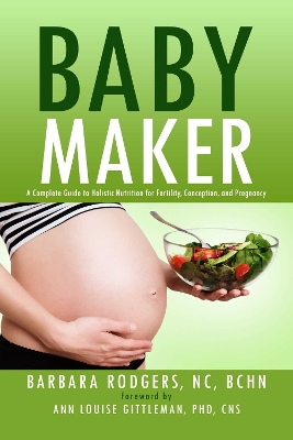 Baby Maker: A Complete Guide to Holistic Nutrition for Fertility, Conception, and  Pregnancy