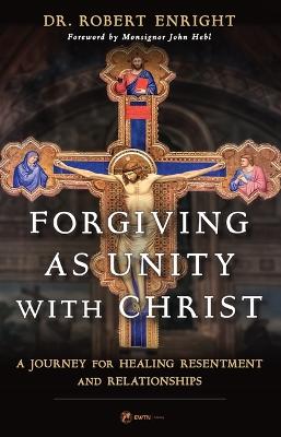 Forgiving as Unity with Christ: A Journey for Healing Resentment and Relationships