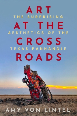 Art at the Crossroads: The Surprising Aesthetics of the Texas Panhandle