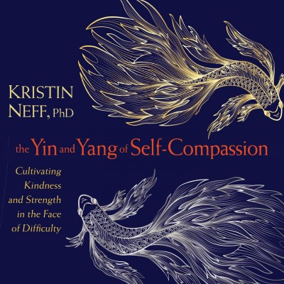 Yin and Yang of Self-Compassion: Cultivating Kindness and Strength in the Face of Difficulty Unabridged