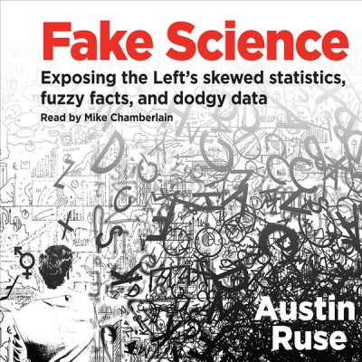 Fake Science: Exposing the Left's Skewed Statistics, Fuzzy Facts, and Dodgy Data Unabridged edition