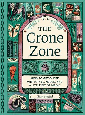 Crone Zone: How to Get Older with Style, Nerve, and a Little Bit of Magic 