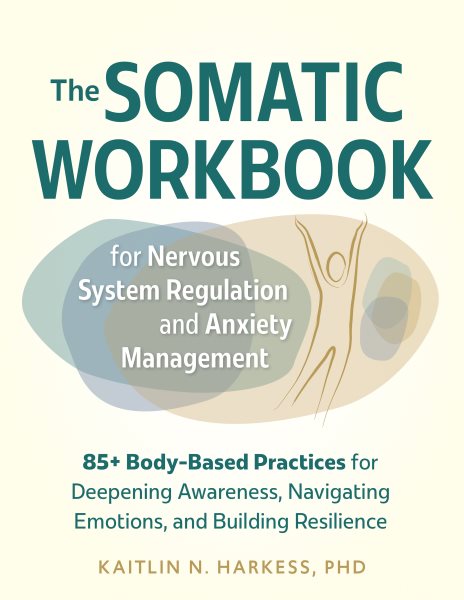 Somatic Workbook for Nervous System Regulation and Anxiety Management: 85plus Body-Based Practices for Deepening Awareness, Navigating Emotions, and  Building Resilience