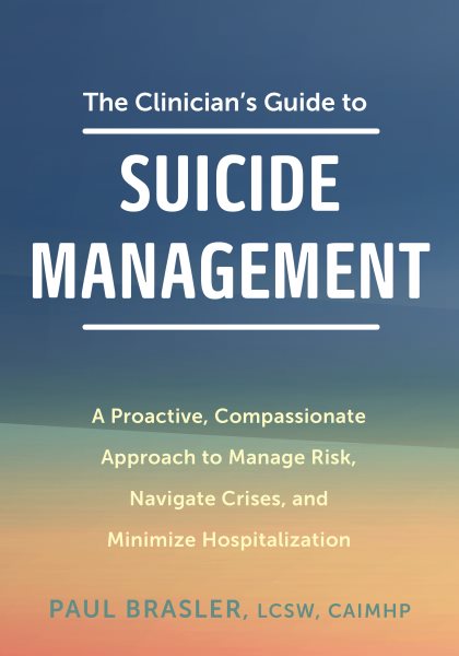 Clinician's Guide to Suicide Management: A Proactive, Compassionate Approach to Manage Risk, Navigate Crises, and  Minimize Hospitalization