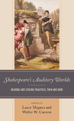 Shakespeares Auditory Worlds: Hearing and Staging Practices, Then and Now
