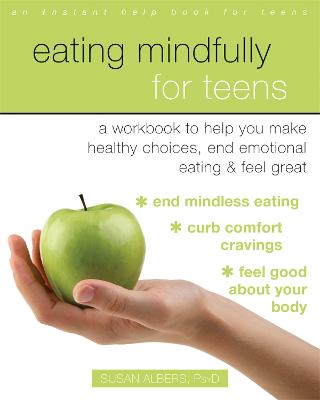Eating Mindfully for Teens: A Workbook to Help You Make Healthy Choices, End Emotional Eating, and Feel Great