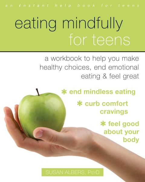 Eating Mindfully for Teens: A Workbook to Help You Make Healthy Choices, End Emotional Eating, and Feel Great