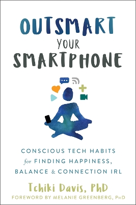 Outsmart Your Smartphone: Conscious Tech Habits for Finding Happiness, Balance, and Connection IRL