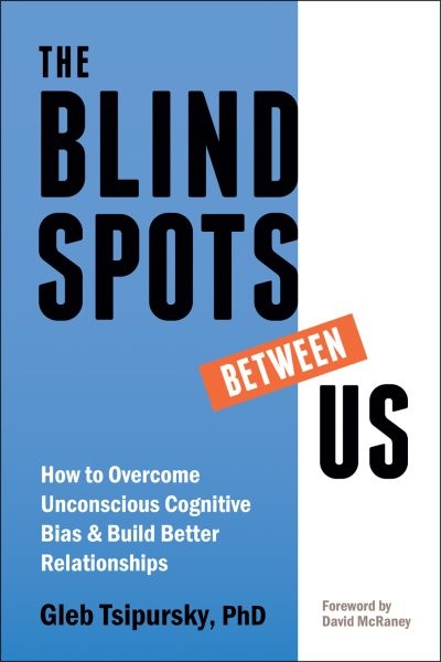 Blindspots Between Us: How to Overcome Unconscious Cognitive Bias and Build Better Relationships