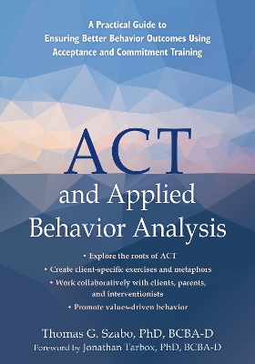 ACT and Applied Behavior Analysis: A Practical Guide to Ensuring Better Behavior Outcomes Using Acceptance and  Commitment Training