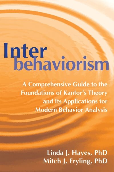 Interbehaviorism: A Comprehensive Guide to the Foundations of Kantor's Theory and Its Applications for Modern Behavior Analysis