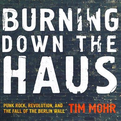 Burning Down the Haus: Punk Rock, Revolution, and the Fall of the Berlin Wall Unabridged edition