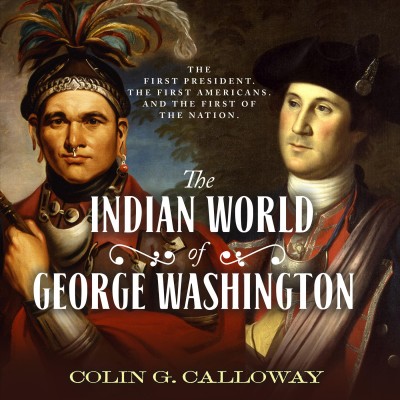 Indian World of George Washington: The First President, the First Americans, and the Birth of the Nation Unabridged edition