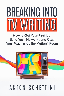Breaking into TV Writing: How to Get Your First Job, Build Your Network, and Claw Your Way Into the  Writers' Room