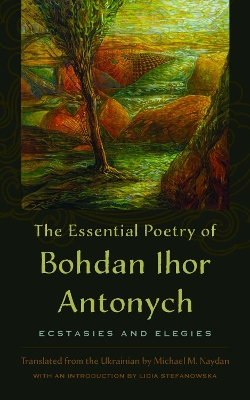 Essential Poetry of Bohdan Ihor Antonych: Ecstasies and Elegies