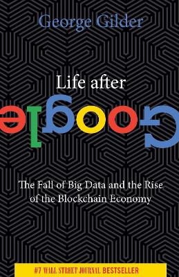 Life After Google: The Fall of Big Data and the Rise of the Blockchain Economy