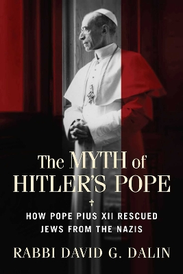 Myth of Hitler's Pope: How Pope Pius XII Rescued Jews from the Nazis